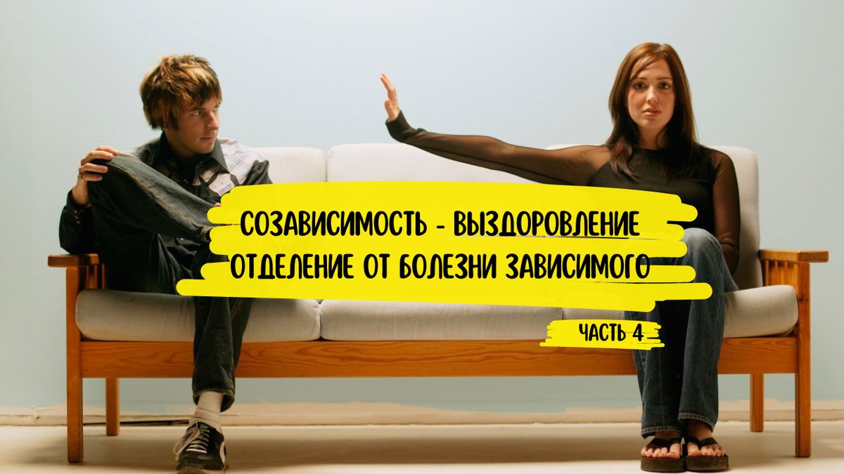 Созависимость: выздоровление. Отделение от болезни зависимого (ч.4)